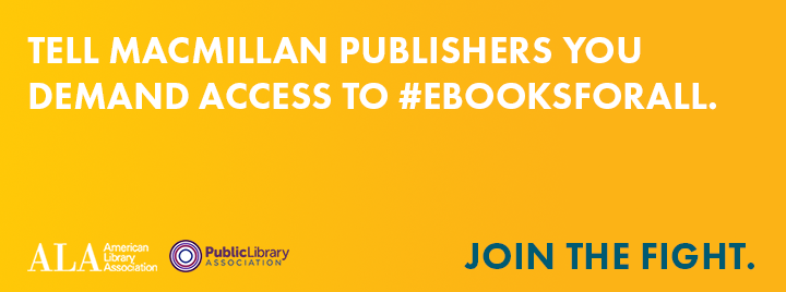 TELL MACMILLAN PUBLISHERS YOU DEMAND ACCESS TO #EBOOKSFORALL - ALA PLA CAMPAIGN JOIN THE FIGHT